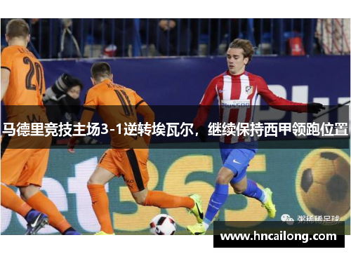 马德里竞技主场3-1逆转埃瓦尔，继续保持西甲领跑位置